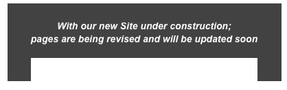 
With our new Site under construction; 
pages are being revised and will be updated soon

- Click here to return HOME -
